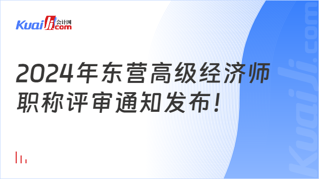 2024年?yáng)|營(yíng)高級(jí)經(jīng)濟(jì)師\n職稱(chēng)評(píng)審?fù)ㄖl(fā)布！