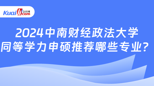 2024中南財(cái)經(jīng)政法大學(xué)\n同等學(xué)力申碩推薦哪些專業(yè)？