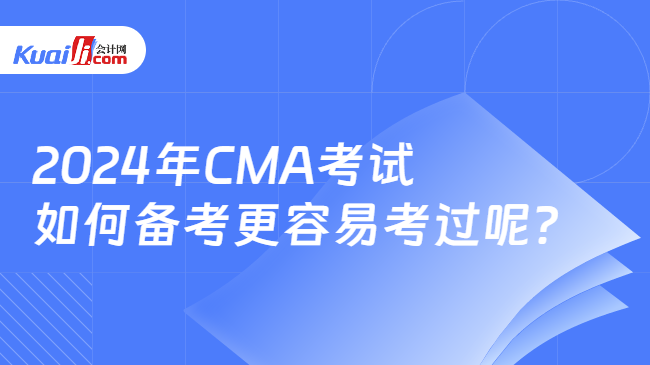 2024年CMA考试\n如何备考更容易考过呢？