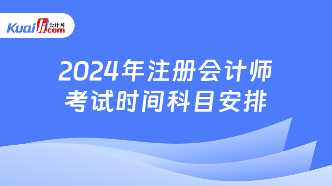 2024年注册会计师\n考试时间科目安排