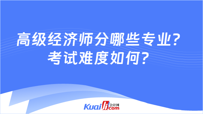 高级经济师分哪些专业？\n考试难度如何？