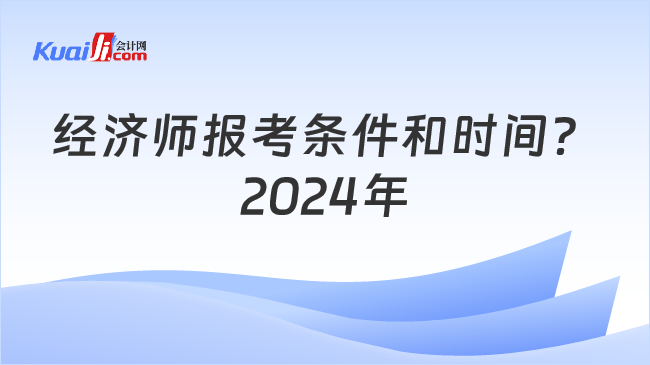 经济师报考条件和时间？\n2024年