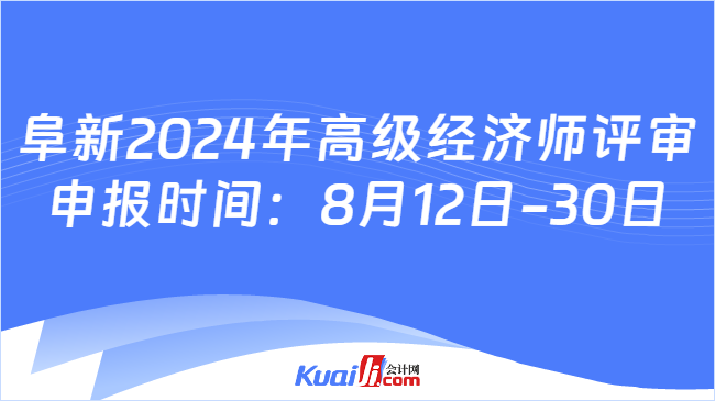 阜新2024年高級(jí)經(jīng)濟(jì)師評(píng)審\n申報(bào)時(shí)間：8月12日-30日