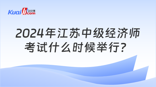 2024年江蘇中級(jí)經(jīng)濟(jì)師\n考試什么時(shí)候舉行？