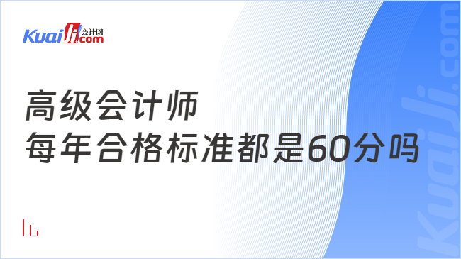 高級(jí)會(huì)計(jì)師\n每年合格標(biāo)準(zhǔn)都是60分嗎