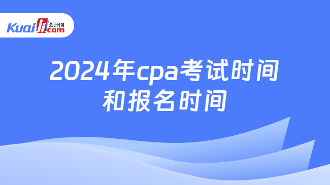 2024年cpa考试时间\n和报名时间