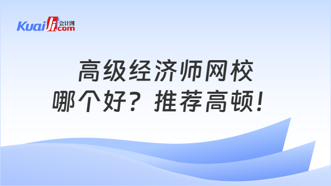 高級經(jīng)濟(jì)師網(wǎng)校\n哪個好？推薦高頓！