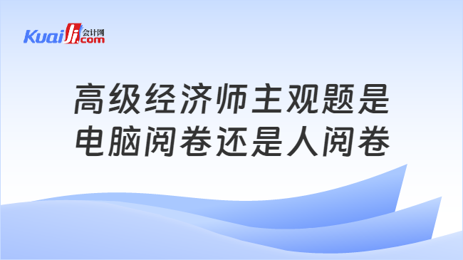 高级经济师主观题是\n电脑阅卷还是人阅卷