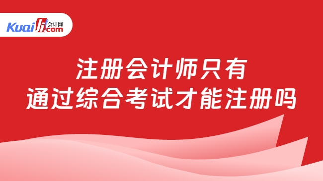 注册会计师只有\n通过综合考试才能注册吗