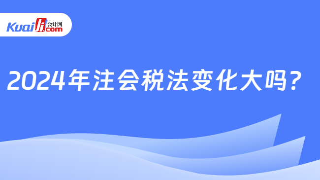 2024年注会税法变化大吗？