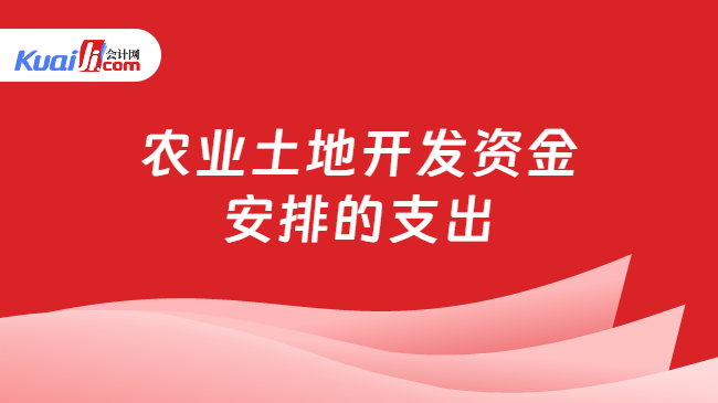 农业土地开发资金安排的支出