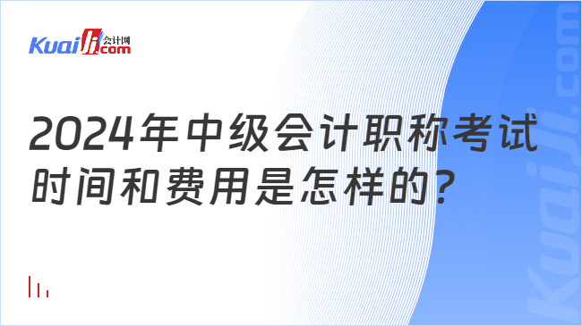 2024年中级会计职称考试\n时间和费用是怎样的？