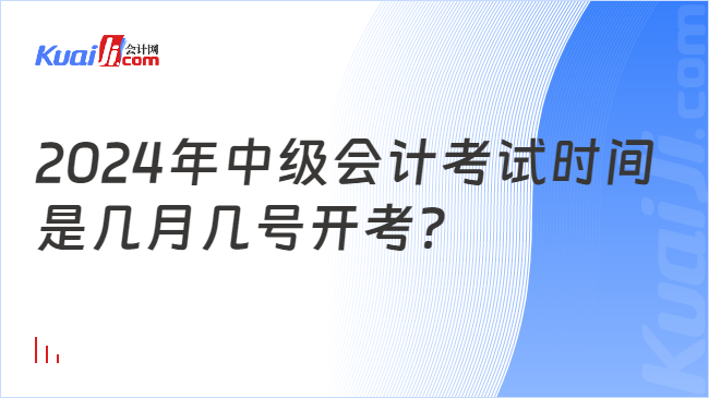 2024年中级会计考试时间\n是几月几号开考？