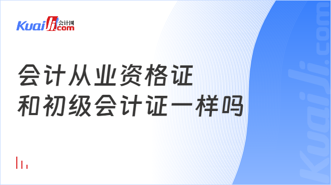 会计从业资格证\n和初级会计证一样吗