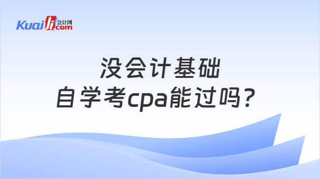 没会计基础\n自学考cpa能过吗？