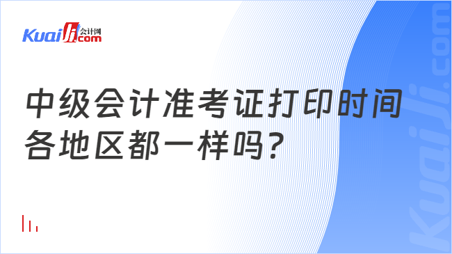 中级会计准考证打印时间\n各地区都一样吗？