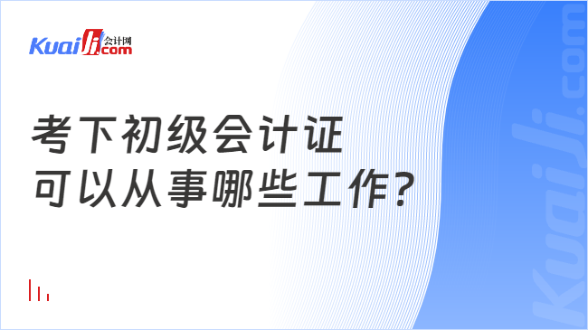 考下初級會計證\n可以從事哪些工作？