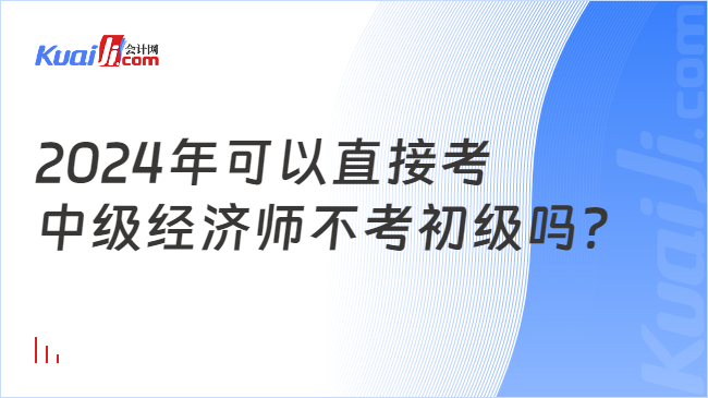 2024年可以直接考\n中級經(jīng)濟師不考初級嗎？