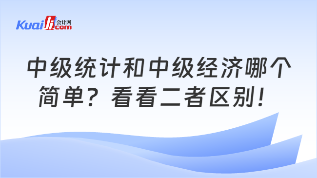 中级统计和中级经济哪个\n简单？看看二者区别！