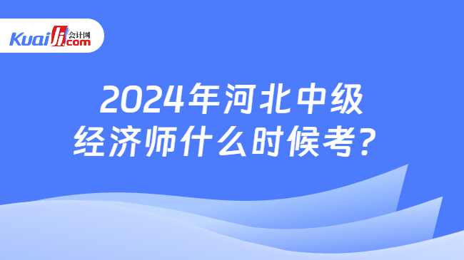 2024年河北中级\n经济师什么时候考？