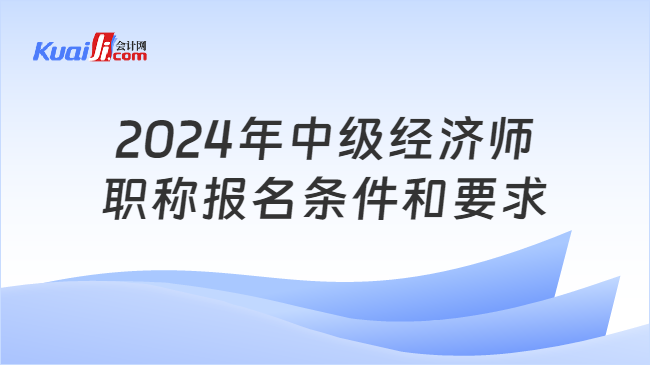 2024年中级经济师\n职称报名条件和要求