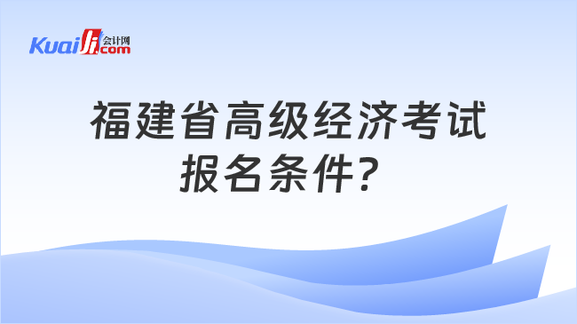 福建省高级经济考试\n报名条件？