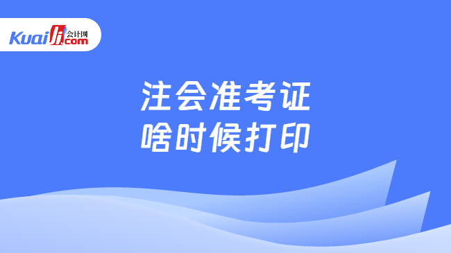 注會(huì)準(zhǔn)考證\n啥時(shí)候打印