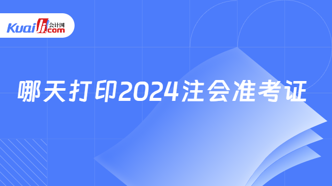 哪天打印2024注會(huì)準(zhǔn)考證