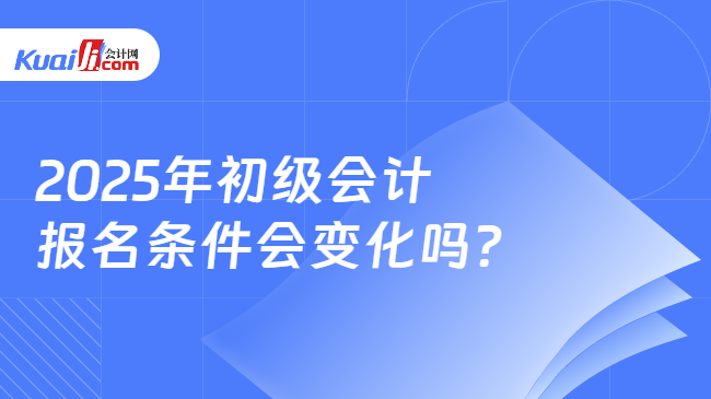 2025年初級會計\n報名條件會變化嗎?