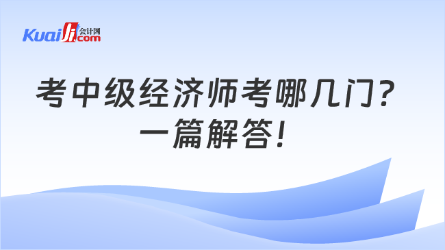 考中级经济师考哪几门？\n一篇解答！