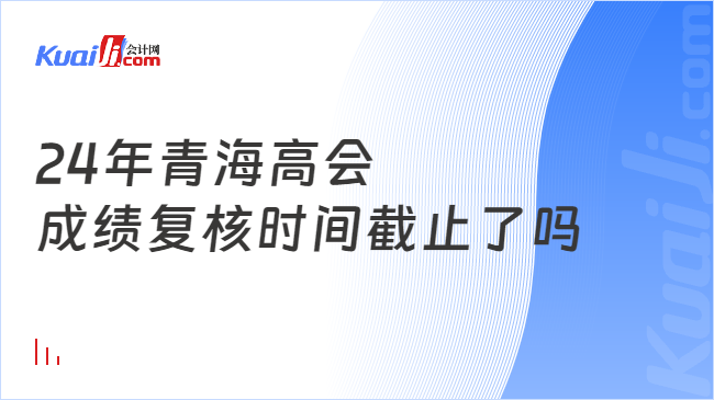 24年青海高會\n成績復(fù)核時(shí)間截止了嗎