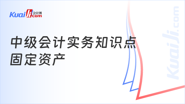 中级会计实务知识点\n固定资产