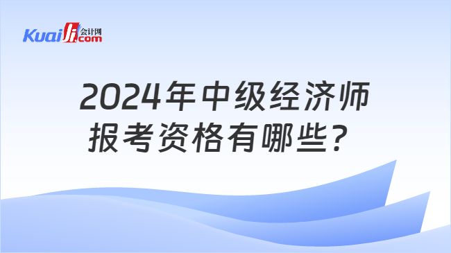 2024年中级经济师\n报考资格有哪些？