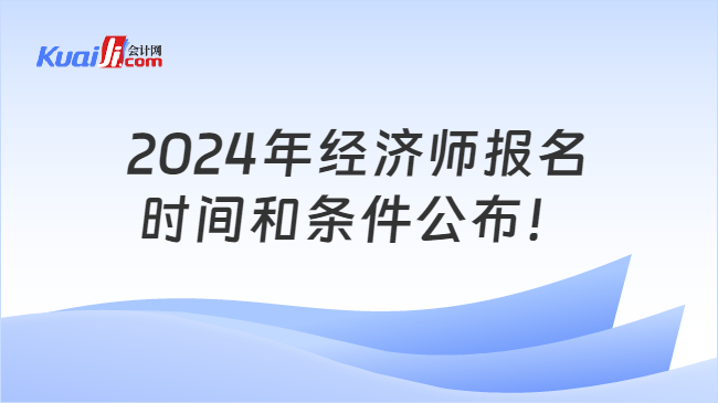 2024年经济师报名\n时间和条件公布！