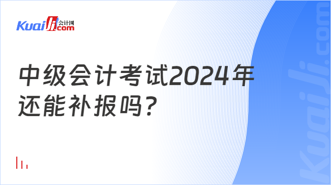 中级会计考试2024年\n还能补报吗？