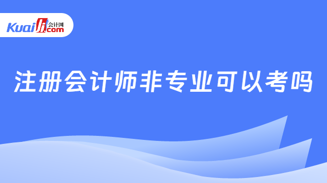 注冊(cè)會(huì)計(jì)師非專業(yè)可以考嗎