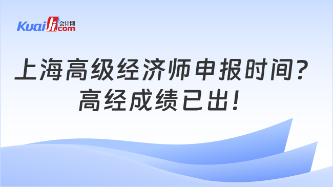 上海高级经济师申报时间？\n高经成绩已出！