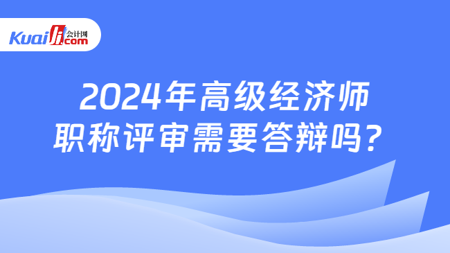 2024年高级经济师\n职称评审需要答辩吗？