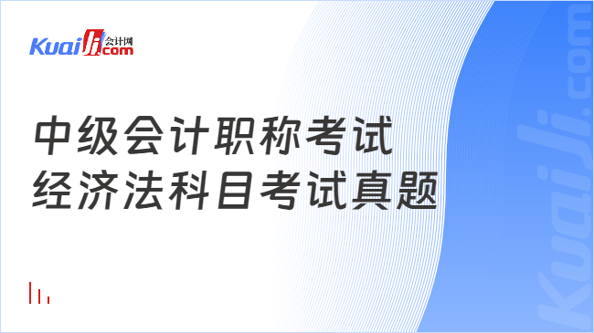 中级会计职称考试\n经济法科目考试真题