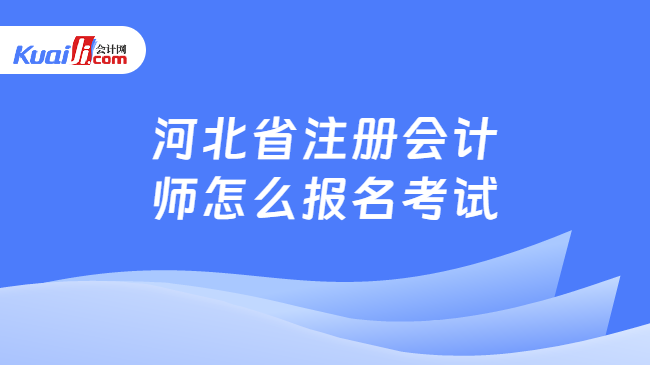 河北省注册会计\n师怎么报名考试