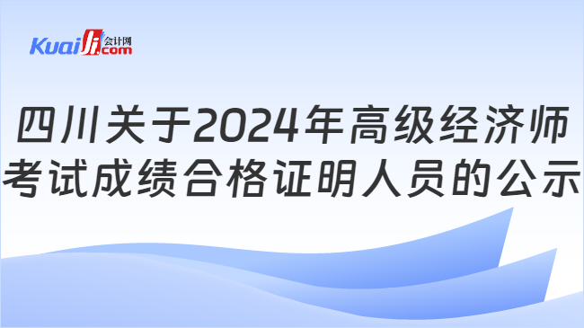 四川關(guān)于2024年高級(jí)經(jīng)濟(jì)師\n考試成績(jī)合格證明人員的公示