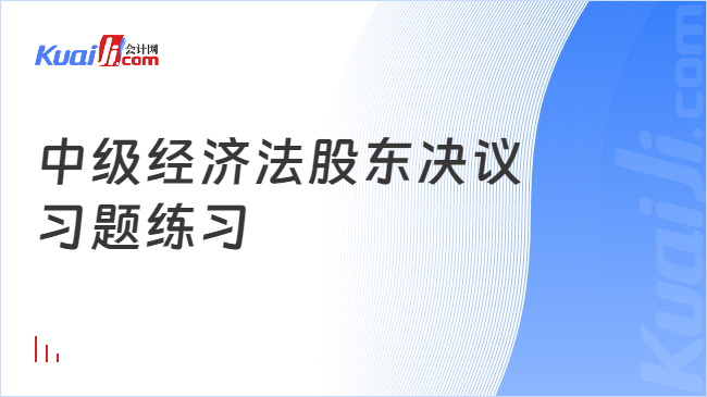 中级经济法股东决议\n习题练习