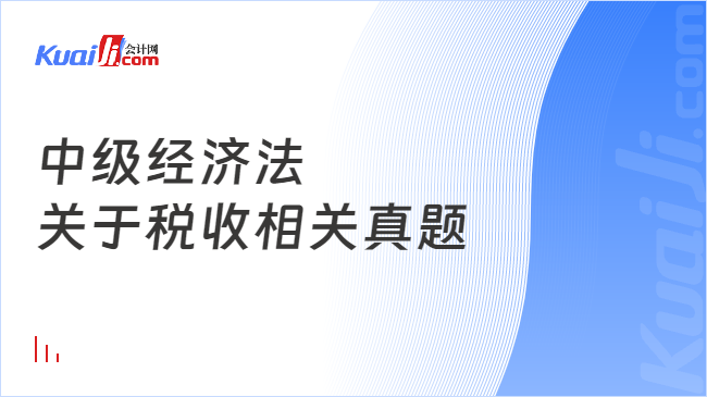 中級經(jīng)濟法\n關(guān)于稅收相關(guān)真題