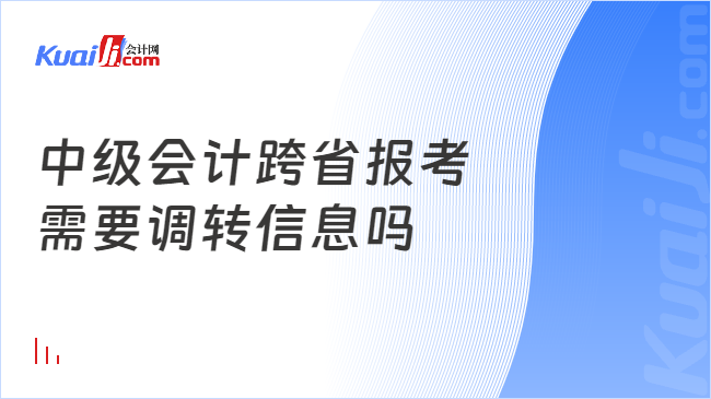 中级会计跨省报考\n需要调转信息吗