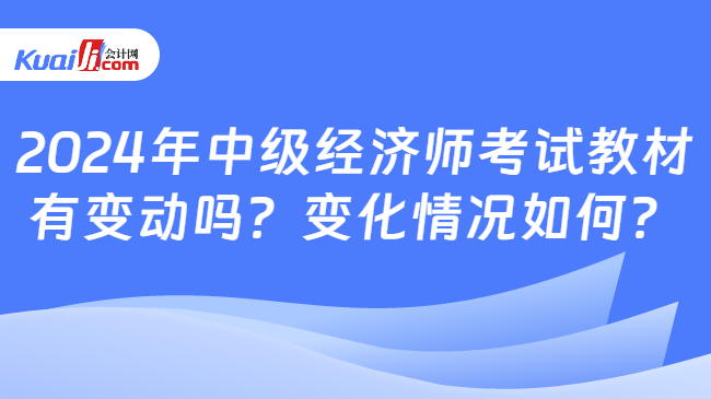 2024年中级经济师考试教材\n有变动吗？变化情况如何？