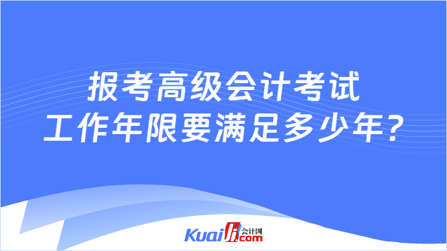 報考高級會計考試\n工作年限要滿足多少年?