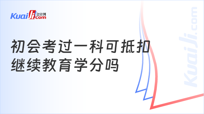 初會考過一科可抵扣\n繼續(xù)教育學分嗎