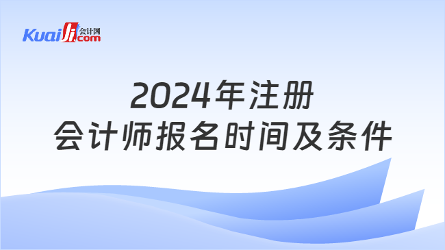 2024年注册\n会计师报名时间及条件