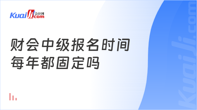 财会中级报名时间\n每年都固定吗