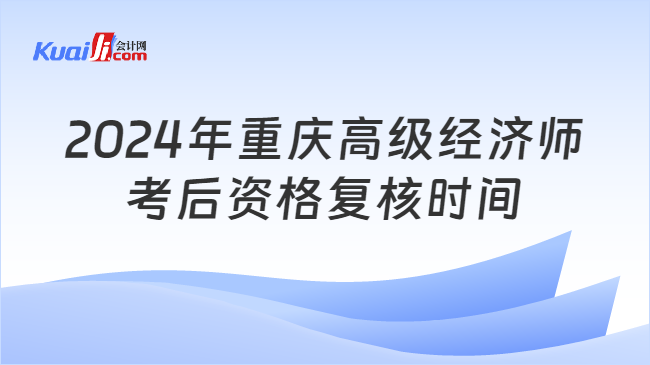 2024年重慶高級(jí)經(jīng)濟(jì)師\n考后資格復(fù)核時(shí)間